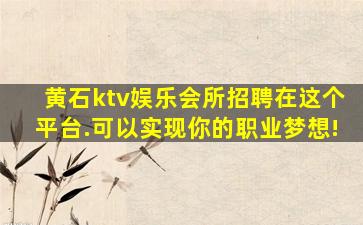 黄石ktv娱乐会所招聘在这个平台.可以实现你的职业梦想!